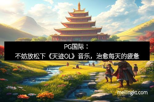 PG国际：不妨放松下《天迹OL》音乐，治愈每天的疲惫